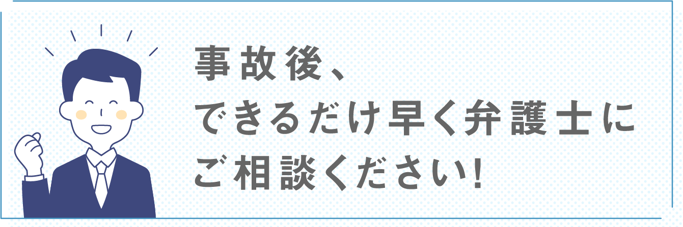 事故後、できるだけ早く弁護士にご相談ください！
